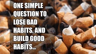 One question to ask yourself to lose bad habits and build good ones.